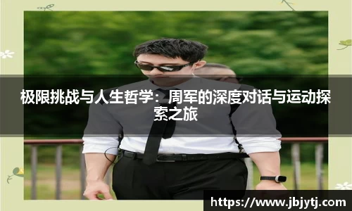 极限挑战与人生哲学：周军的深度对话与运动探索之旅
