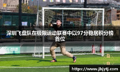 深圳飞盘队在极限运动联赛中以97分稳居积分榜首位